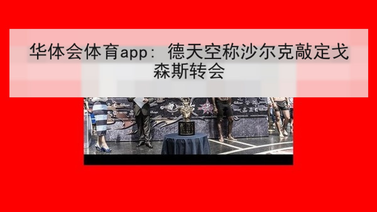 华体会体育app: 德天空称沙尔克敲定戈森斯转会 华体会体育app: 德天空称沙尔克敲定戈森斯转会